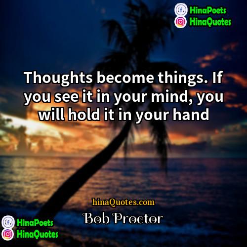Bob Proctor Quotes | Thoughts become things. If you see it